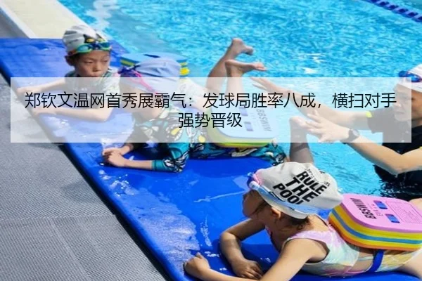 郑钦文温网首秀展霸气:发球局胜率八成,横扫对手强势晋级