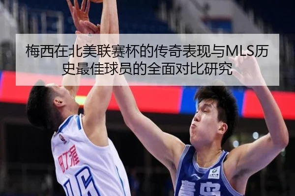 梅西在北美联赛杯的传奇表现与MLS历史最佳球员的全面对比研究