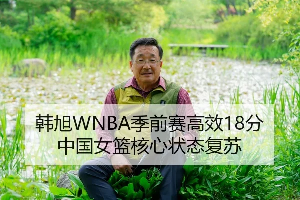 韩旭WNBA季前赛高效18分 中国女篮核心状态复苏
